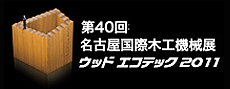 第40回名古屋国際木工機械展  ウッドエコテック2011