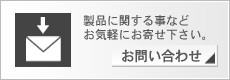 お問い合わせ 製品に関する事などお気軽にお寄せ下さい。